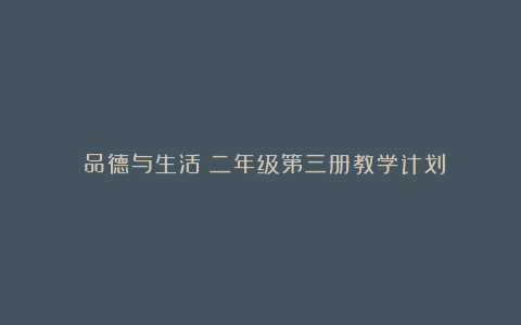 《品德与生活》二年级第三册教学计划