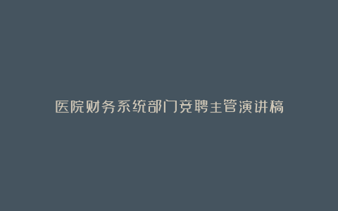 医院财务系统部门竞聘主管演讲稿