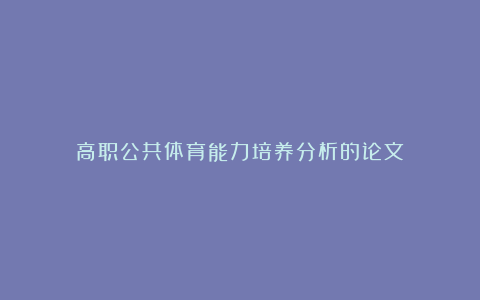 高职公共体育能力培养分析的论文