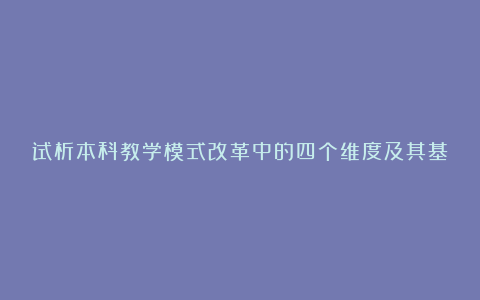 试析本科教学模式改革中的四个维度及其基本原则论文