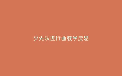 少先队进行曲教学反思