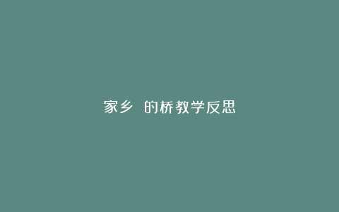 家乡 的桥教学反思