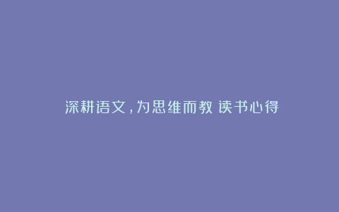 《深耕语文，为思维而教》读书心得