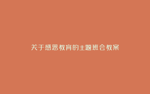 关于感恩教育的主题班会教案