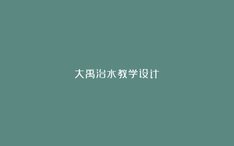 大禹治水教学设计