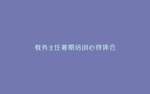 教务主任暑期培训心得体会