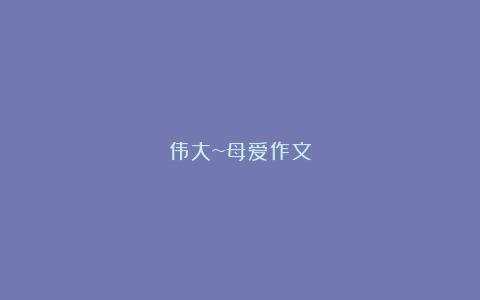 伟大~母爱作文