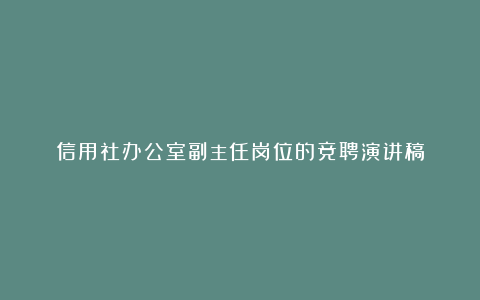 信用社办公室副主任岗位的竞聘演讲稿