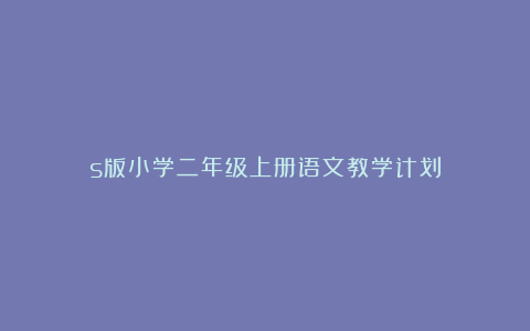 s版小学二年级上册语文教学计划