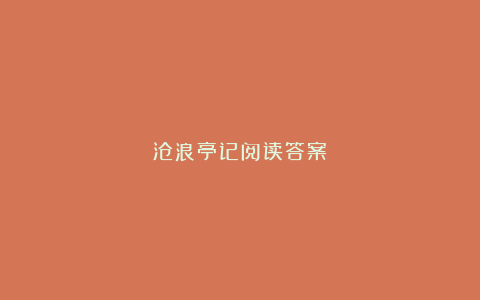 沧浪亭记阅读答案