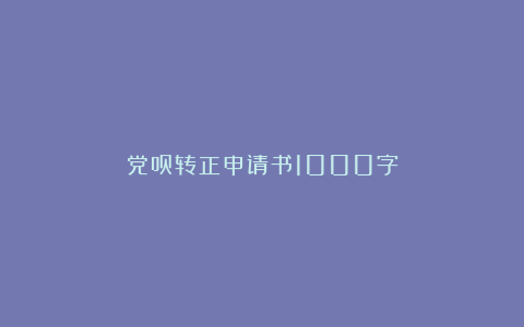 党员转正申请书1000字