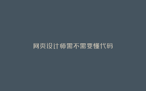 网页设计师需不需要懂代码？