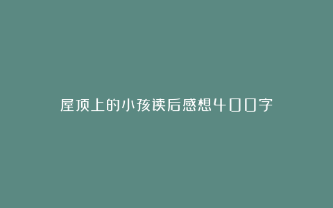 屋顶上的小孩读后感想400字