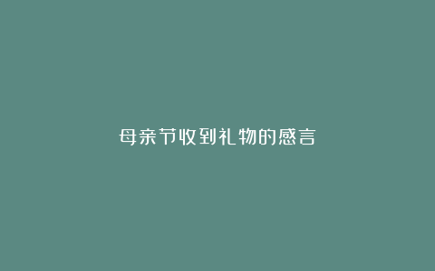 母亲节收到礼物的感言