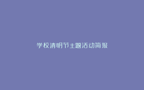 学校清明节主题活动简报