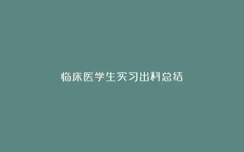 临床医学生实习出科总结