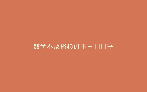 数学不及格检讨书300字