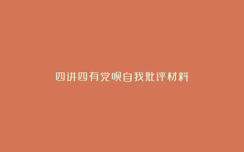 四讲四有党员自我批评材料