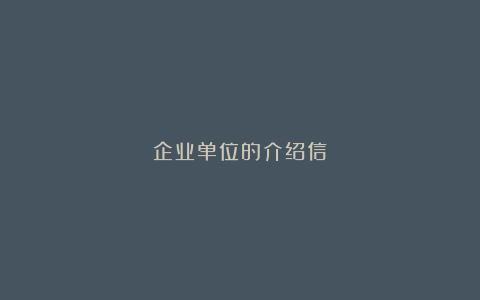 企业单位的介绍信