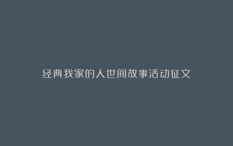 经典我家的人世间故事活动征文