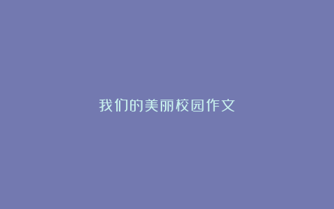 我们的美丽校园作文