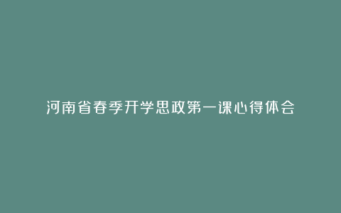 河南省春季开学思政第一课心得体会