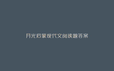 月光启蒙现代文阅读题答案