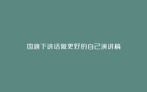 国旗下讲话做更好的自己演讲稿