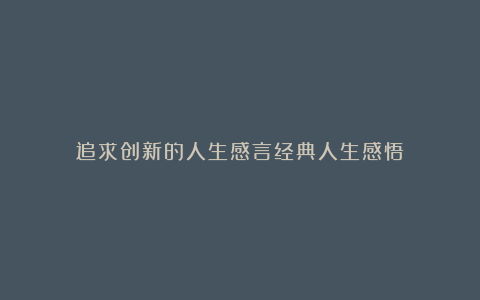 追求创新的人生感言经典人生感悟