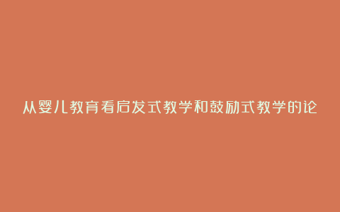 从婴儿教育看启发式教学和鼓励式教学的论文