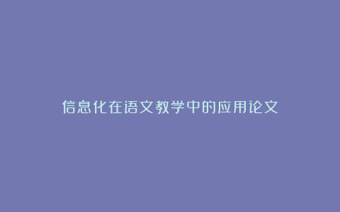 信息化在语文教学中的应用论文