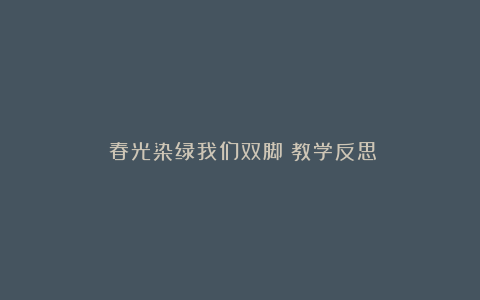 《春光染绿我们双脚》教学反思