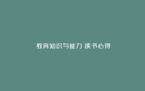 《教育知识与能力》读书心得