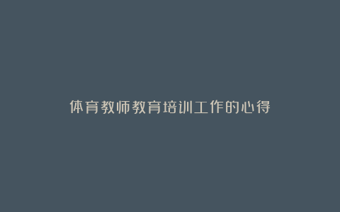 体育教师教育培训工作的心得