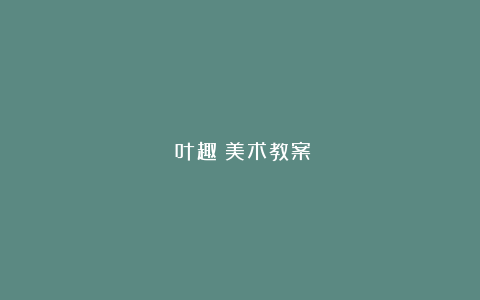 《叶趣》美术教案