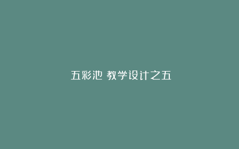 《五彩池》教学设计之五