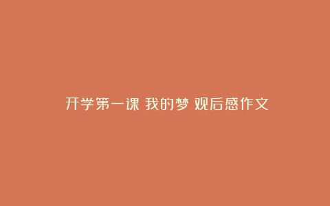 《开学第一课：我的梦》观后感作文