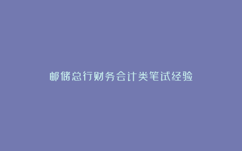 邮储总行财务会计类笔试经验