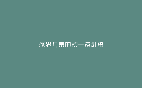 感恩母亲的初一演讲稿