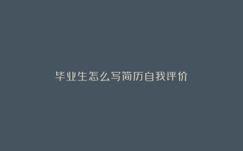 毕业生怎么写简历自我评价