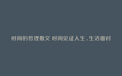 时间的哲理散文：时间见证人生，生活面对所有