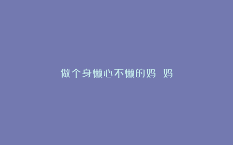 做个身懒心不懒的妈 妈