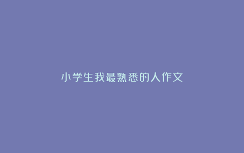 小学生我最熟悉的人作文