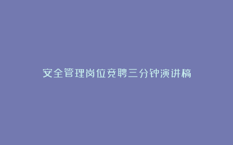 安全管理岗位竞聘三分钟演讲稿