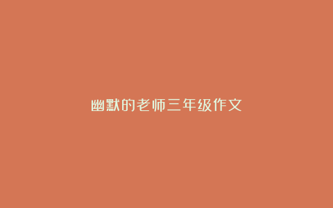 幽默的老师三年级作文