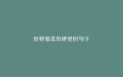 形容很悲伤绝望的句子