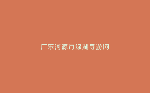 广东河源万绿湖导游词