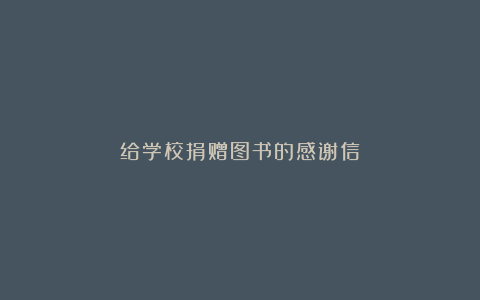 给学校捐赠图书的感谢信