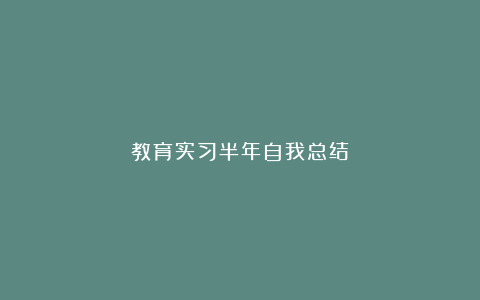 教育实习半年自我总结