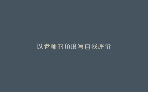 以老师的角度写自我评价